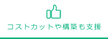 コストカットや構築も支援